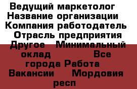 Ведущий маркетолог › Название организации ­ Компания-работодатель › Отрасль предприятия ­ Другое › Минимальный оклад ­ 38 000 - Все города Работа » Вакансии   . Мордовия респ.